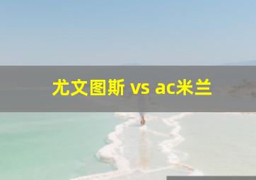 尤文图斯 vs ac米兰